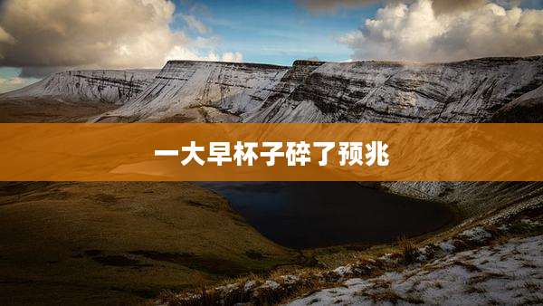 一大早杯子碎了预兆