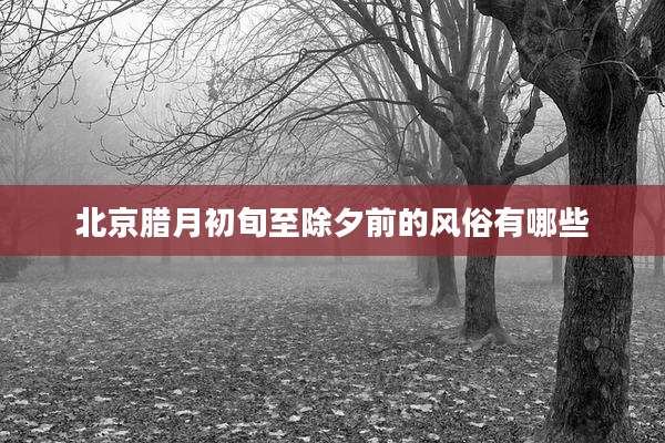 北京腊月初旬至除夕前的风俗有哪些