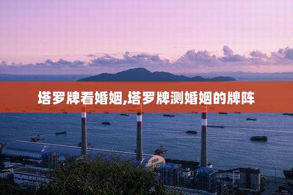 塔罗牌看婚姻,塔罗牌测婚姻的牌阵