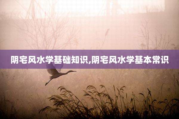 阴宅风水学基础知识,阴宅风水学基本常识