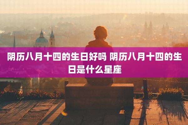 阴历八月十四的生日好吗 阴历八月十四的生日是什么星座