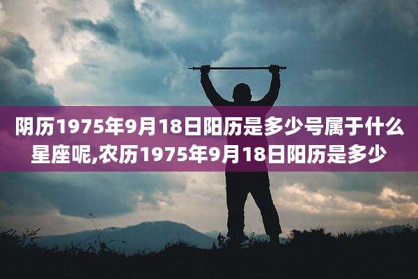 阴历1975年9月18日阳历是多少号属于什么星座呢,农历1975年9月18日阳历是多少