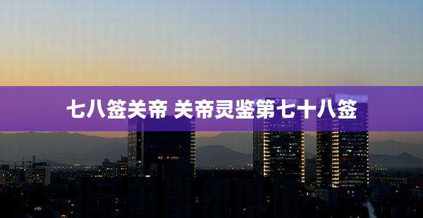 七八签关帝 关帝灵鉴第七十八签