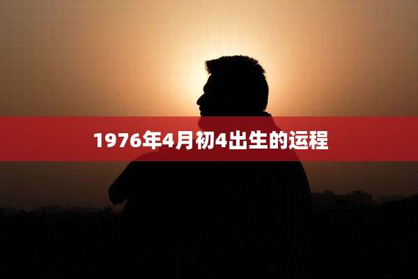1976年4月初4出生的运程