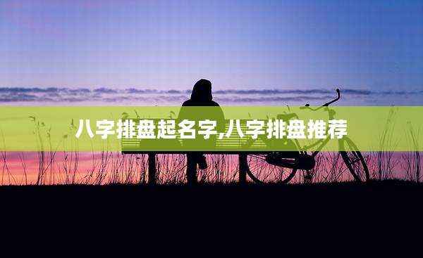 八字排盘起名字,八字排盘推荐