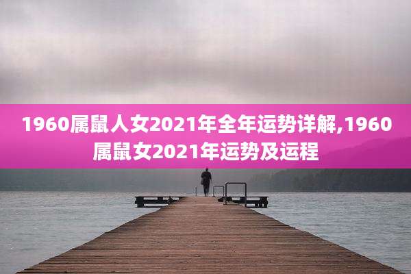 1960属鼠人女2021年全年运势详解,1960属鼠女2021年运势及运程