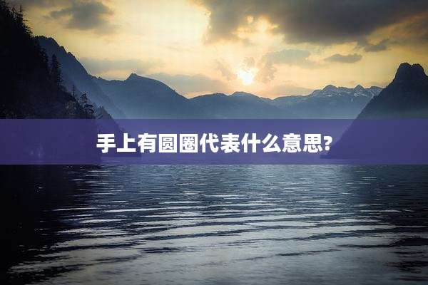 手上有圆圈代表什么意思?