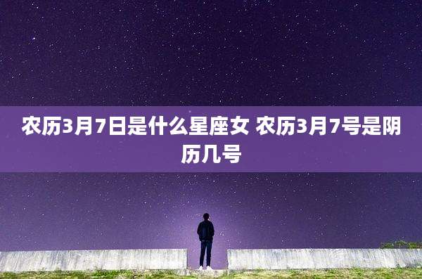 农历3月7日是什么星座女 农历3月7号是阴历几号