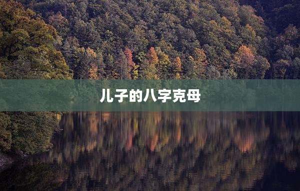 儿子的八字克母