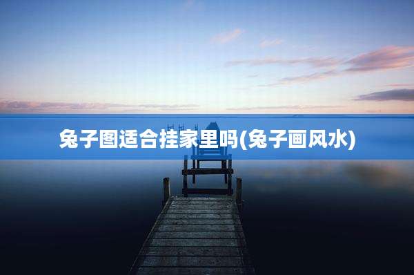 兔子图适合挂家里吗(兔子画风水)