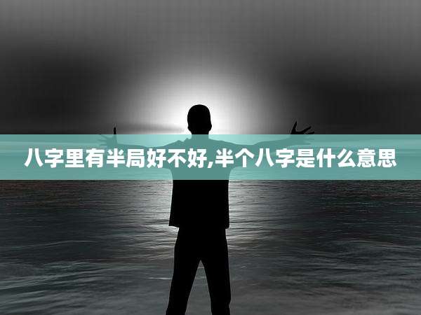 八字里有半局好不好,半个八字是什么意思