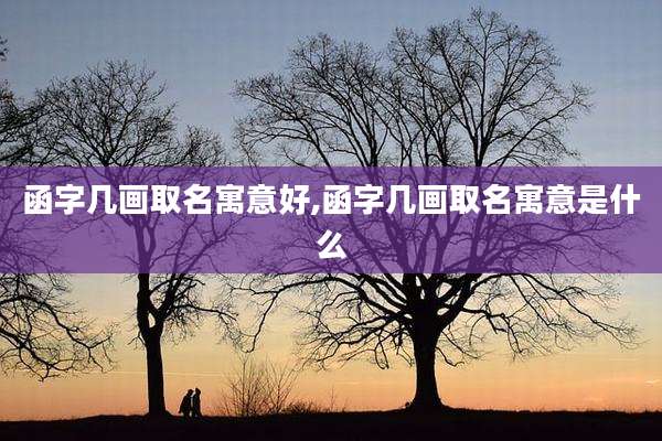 函字几画取名寓意好,函字几画取名寓意是什么