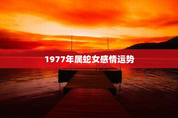 1977年属蛇女感情运势