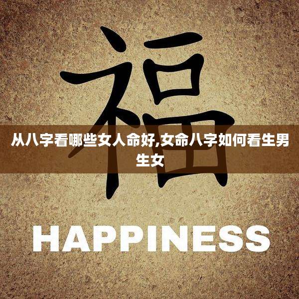 从八字看哪些女人命好,女命八字如何看生男生女