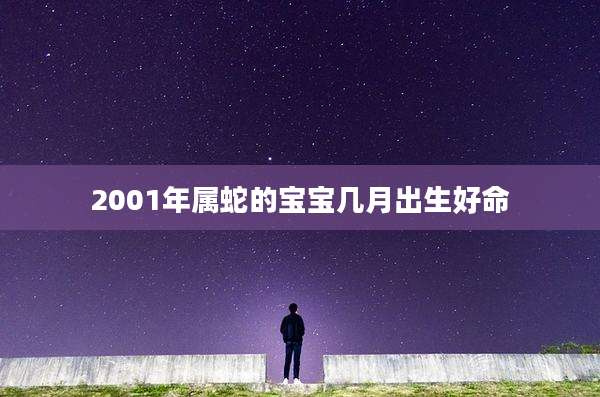 2001年属蛇的宝宝几月出生好命