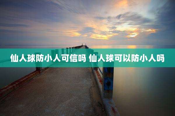仙人球防小人可信吗 仙人球可以防小人吗