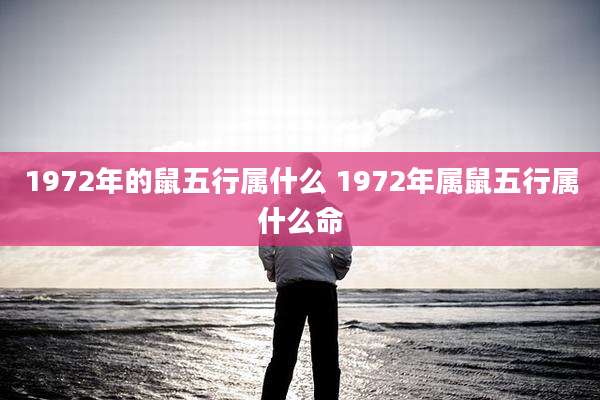 1972年的鼠五行属什么 1972年属鼠五行属什么命