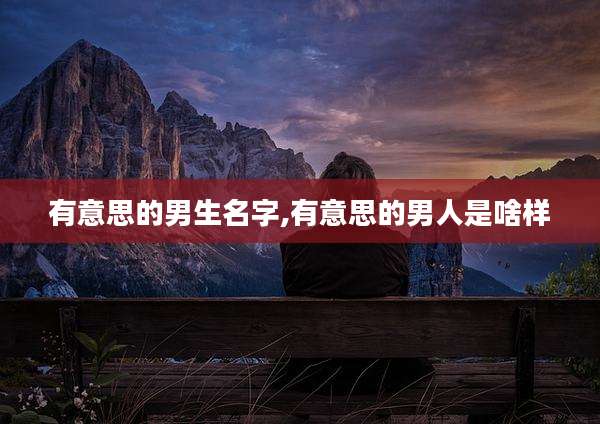 有意思的男生名字,有意思的男人是啥样