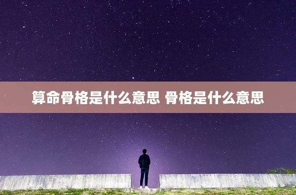算命骨格是什么意思 骨格是什么意思
