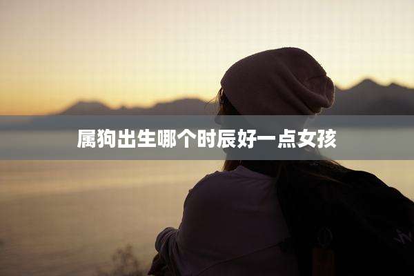 属狗出生哪个时辰好一点女孩