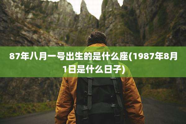 87年八月一号出生的是什么座(1987年8月1日是什么日子)
