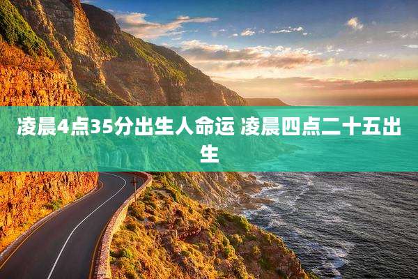 凌晨4点35分出生人命运 凌晨四点二十五出生