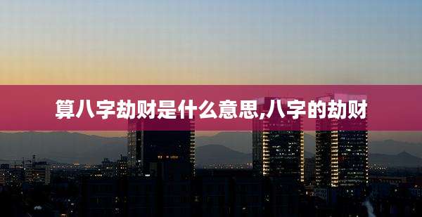 算八字劫财是什么意思,八字的劫财