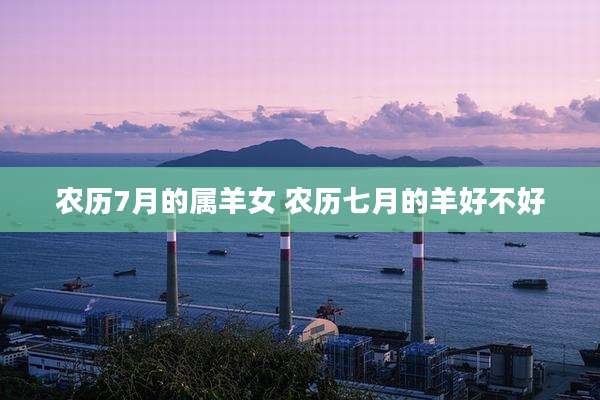 农历7月的属羊女 农历七月的羊好不好