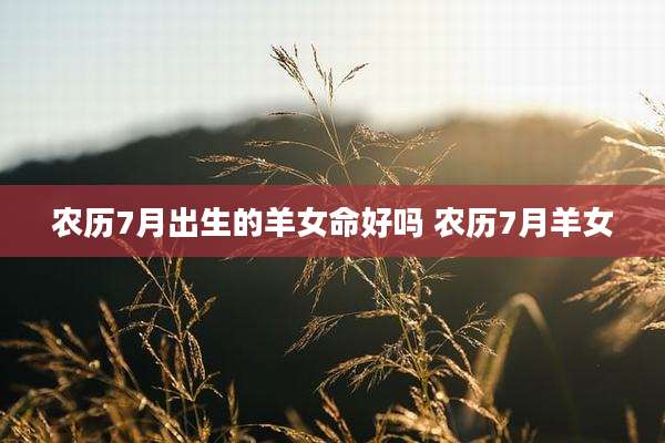 农历7月出生的羊女命好吗 农历7月羊女