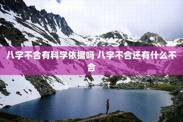 八字不合有科学依据吗 八字不合还有什么不合