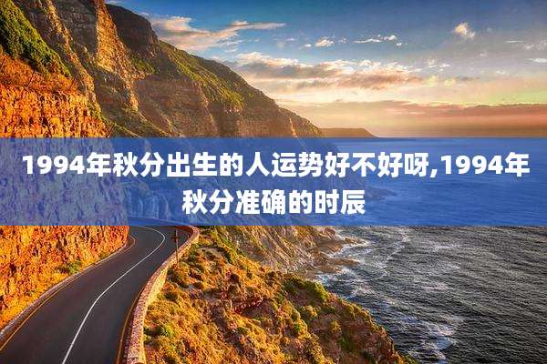 1994年秋分出生的人运势好不好呀,1994年秋分准确的时辰