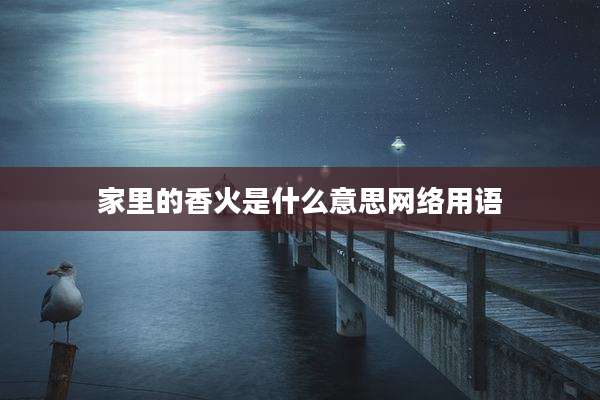 家里的香火是什么意思网络用语
