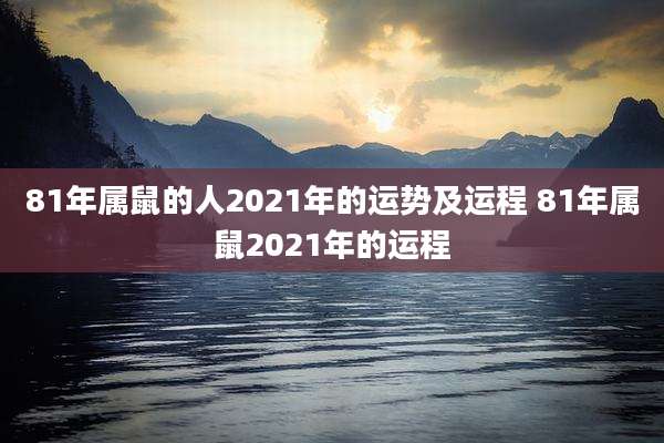 81年属鼠的人2021年的运势及运程 81年属鼠2021年的运程