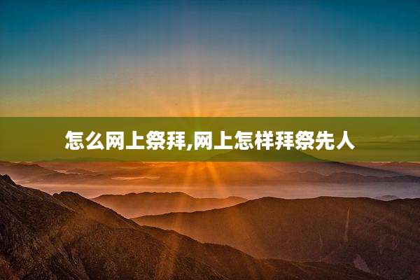 怎么网上祭拜,网上怎样拜祭先人