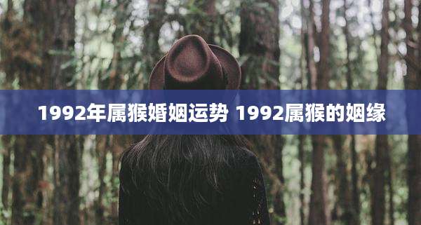 1992年属猴婚姻运势 1992属猴的姻缘