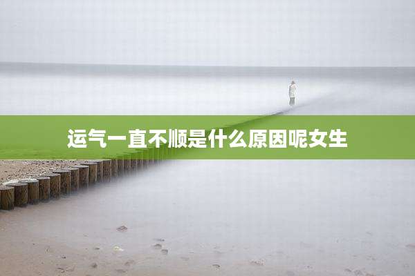 运气一直不顺是什么原因呢女生