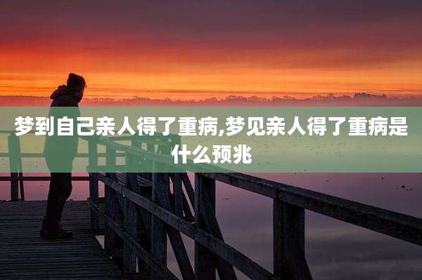 梦到自己亲人得了重病,梦见亲人得了重病是什么预兆