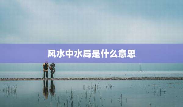 风水中水局是什么意思