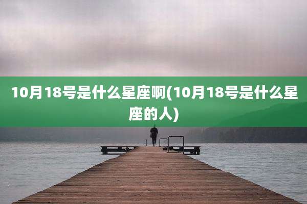 10月18号是什么星座啊(10月18号是什么星座的人)