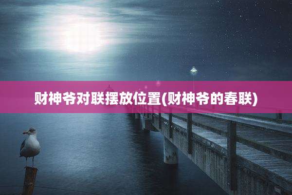 财神爷对联摆放位置(财神爷的春联)
