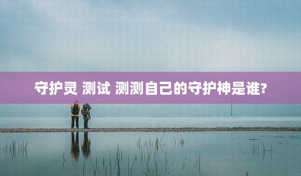 守护灵 测试 测测自己的守护神是谁?