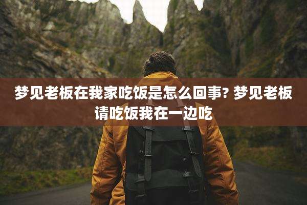 梦见老板在我家吃饭是怎么回事? 梦见老板请吃饭我在一边吃