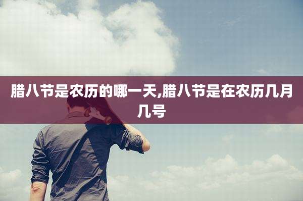 腊八节是农历的哪一天,腊八节是在农历几月几号