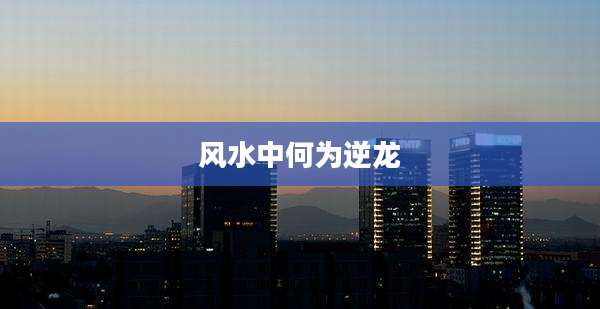 风水中何为逆龙