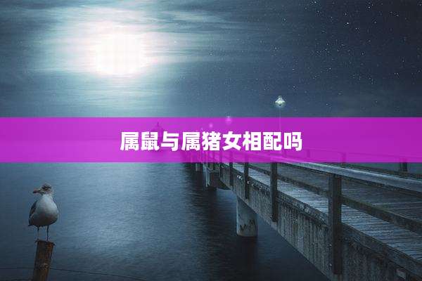 属鼠与属猪女相配吗