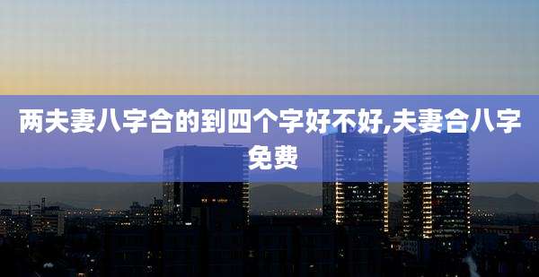 两夫妻八字合的到四个字好不好,夫妻合八字 免费