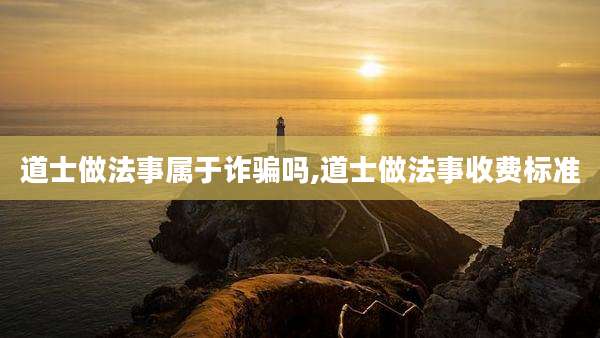 道士做法事属于诈骗吗,道士做法事收费标准