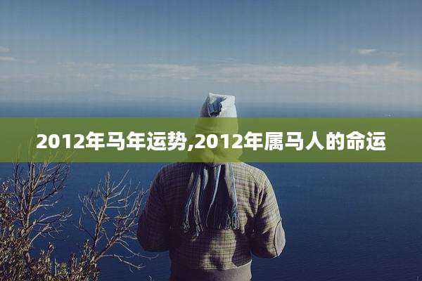 2012年马年运势,2012年属马人的命运