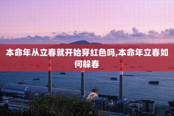 本命年从立春就开始穿红色吗,本命年立春如何躲春
