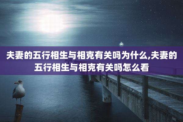 夫妻的五行相生与相克有关吗为什么,夫妻的五行相生与相克有关吗怎么看
